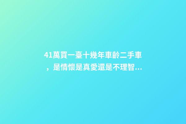 41萬買一臺十幾年車齡二手車，是情懷是真愛還是不理智？